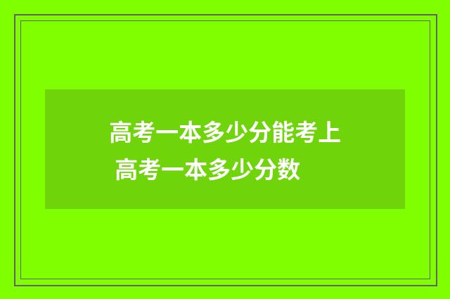 高考一本多少分能考上 高考一本多少分数
