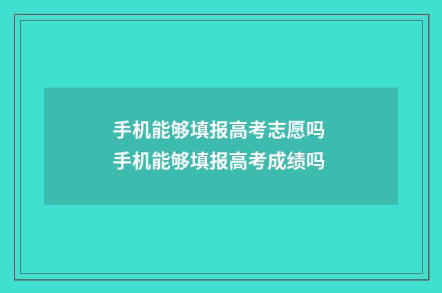 手机能够填报高考志愿吗 手机能够填报高考成绩吗