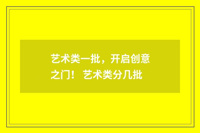 艺术类一批,开启创意之门! 艺术类分几批