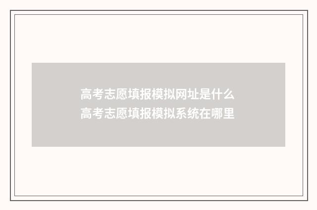 高考志愿填报模拟网址是什么 高考志愿填报模拟系统在哪里