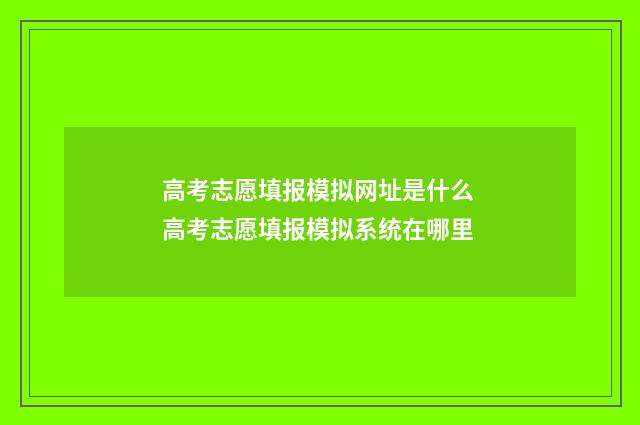 高考志愿填报模拟网址是什么 高考志愿填报模拟系统在哪里