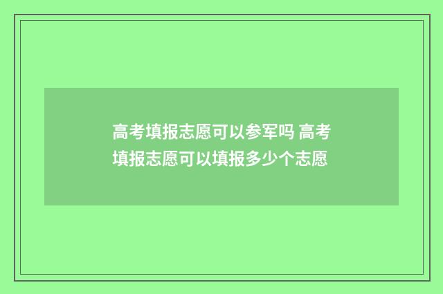 高考填报志愿可以参军吗 高考填报志愿可以填报多少个志愿