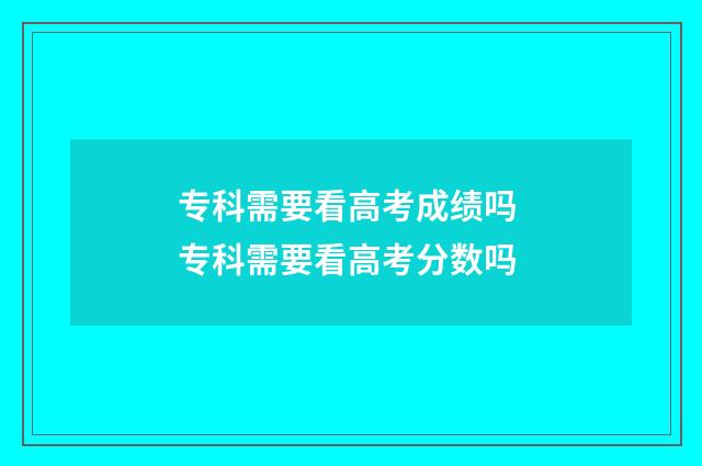 专科需要看高考成绩吗 专科需要看高考分数吗