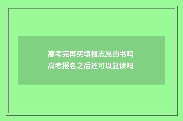 高考完再买填报志愿的书吗 高考报名之后还可以复读吗