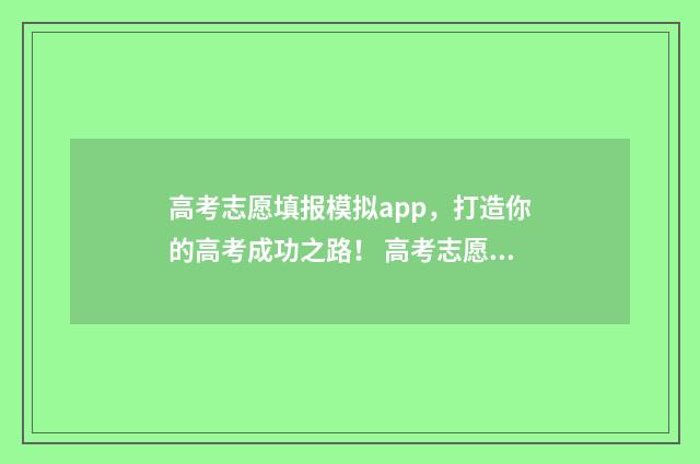 高考志愿填报模拟app，打造你的高考成功之路！ 高考志愿填报模拟表样本