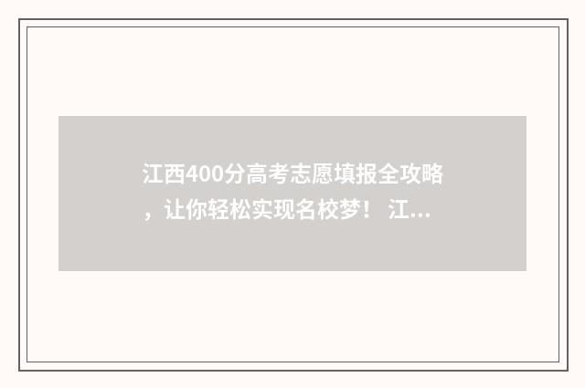 江西400分高考志愿填报全攻略，让你轻松实现名校梦！ 江西高考四百多分是几本