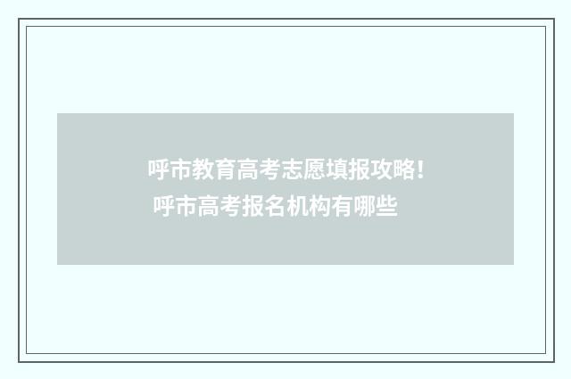 呼市教育高考志愿填报攻略！ 呼市高考报名机构有哪些