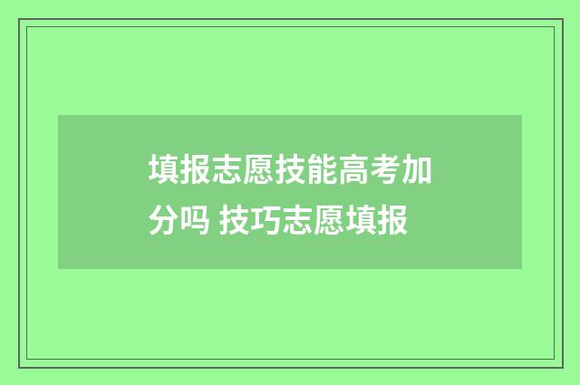 填报志愿技能高考加分吗 技巧志愿填报