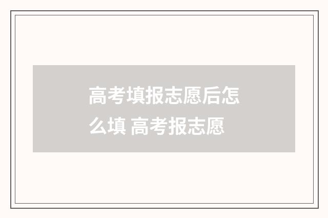 高考填报志愿后怎么填 高考报志愿