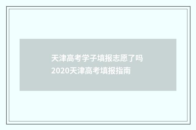 天津高考学子填报志愿了吗 2020天津高考填报指南