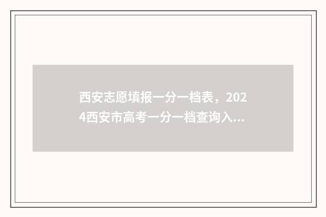 西安志愿填报一分一档表，2024西安市高考一分一档查询入口、查询时间 西安填报志愿机构哪家好
