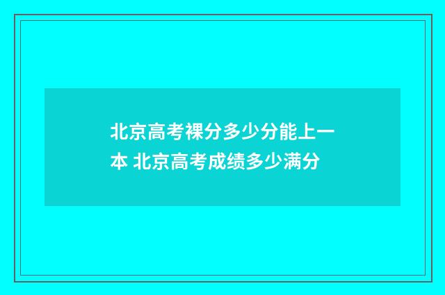 北京高考裸分多少分能上一本 北京高考成绩多少满分