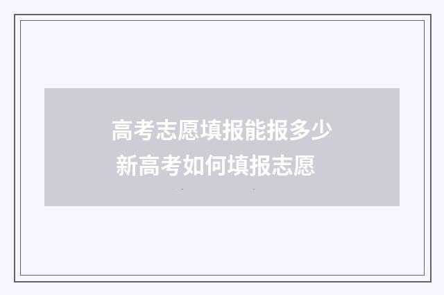 高考志愿填报能报多少 新高考如何填报志愿