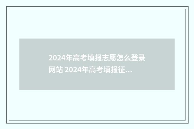 2024年高考填报志愿怎么登录网站 2024年高考填报征集志愿时间