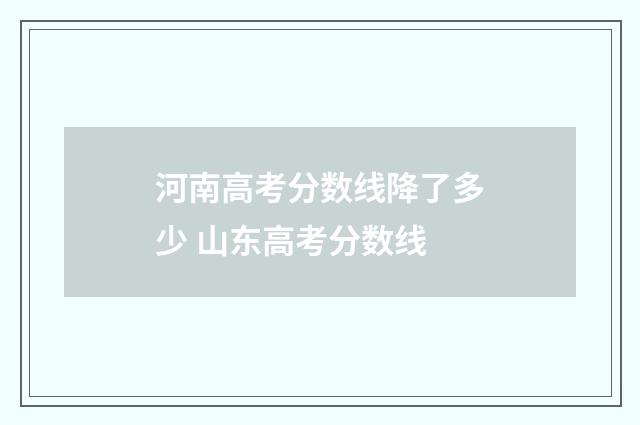 河南高考分数线降了多少 山东高考分数线