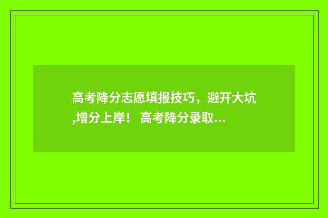 高考降分志愿填报技巧，避开大坑,增分上岸！ 高考降分录取是什么意思