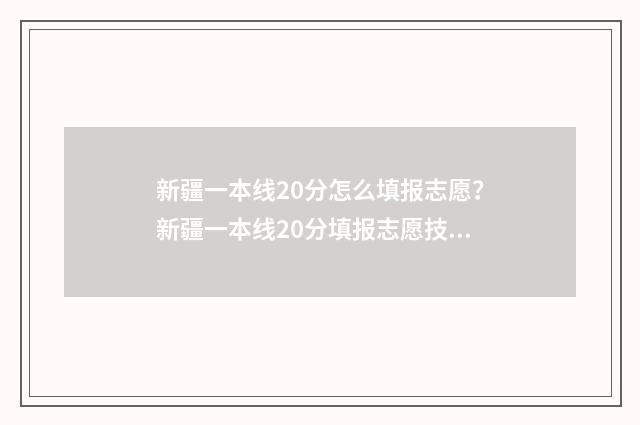 新疆一本线20分怎么填报志愿？新疆一本线20分填报志愿技巧 一本线多少分2021新疆
