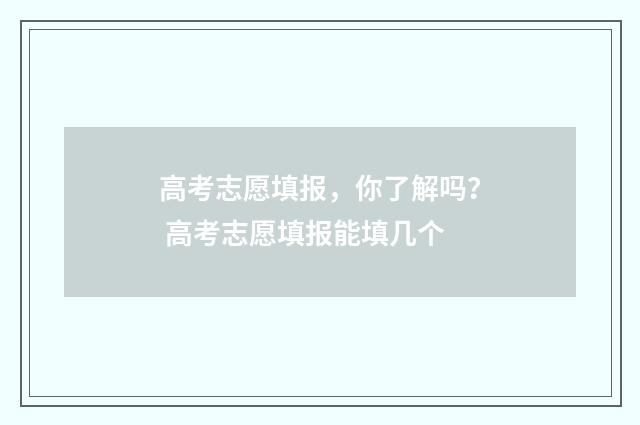 高考志愿填报，你了解吗？ 高考志愿填报能填几个