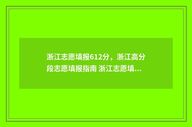 浙江志愿填报612分，浙江高分段志愿填报指南 浙江志愿填报录取时间