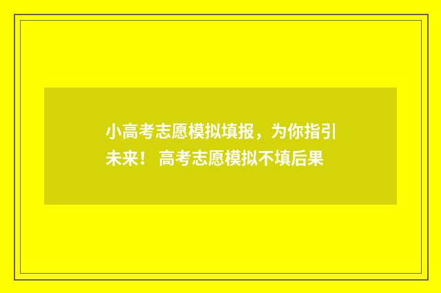 小高考志愿模拟填报,为你指引未来! 高考志愿模拟不填后果