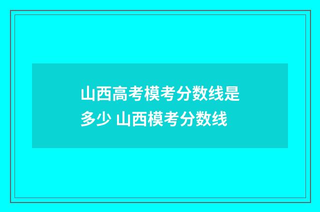 山西高考模考分数线是多少 山西模考分数线