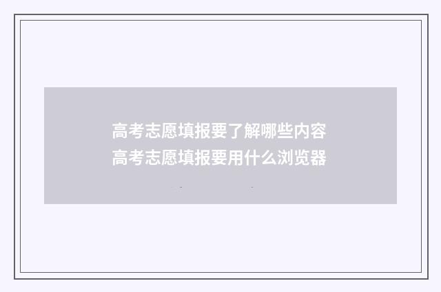 高考志愿填报要了解哪些内容 高考志愿填报要用什么浏览器