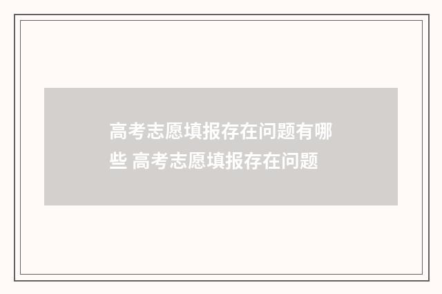 高考志愿填报存在问题有哪些 高考志愿填报存在问题
