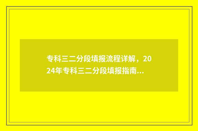 专科三二分段填报流程详解，2024年专科三二分段填报指南 专科三二分段填什么专业