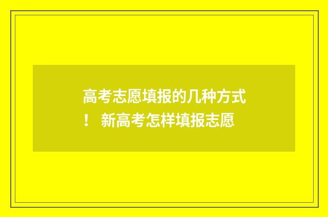 高考志愿填报的几种方式! 新高考怎样填报志愿