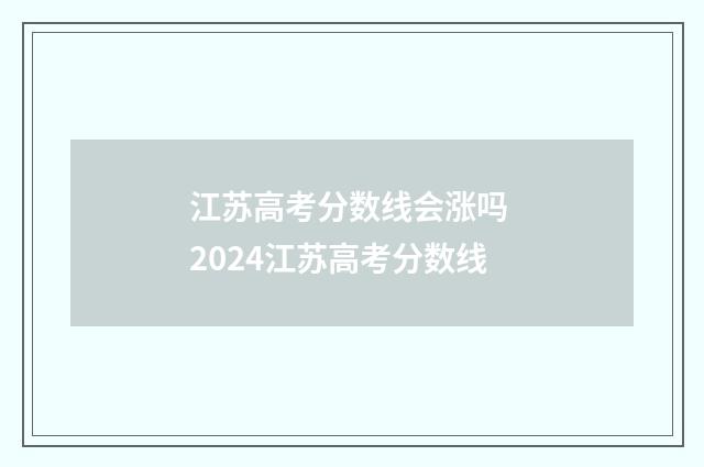 江苏高考分数线会涨吗 2024江苏高考分数线