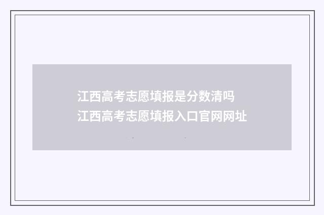 江西高考志愿填报是分数清吗 江西高考志愿填报入口官网网址