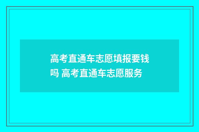 高考直通车志愿填报要钱吗 高考直通车志愿服务