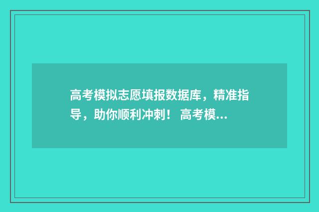 高考模拟志愿填报数据库，精准指导，助你顺利冲刺！ 高考模拟志愿填报系统入口