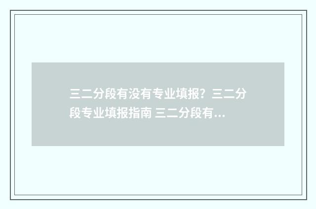 三二分段有没有专业填报？三二分段专业填报指南 三二分段有没有文化课考试