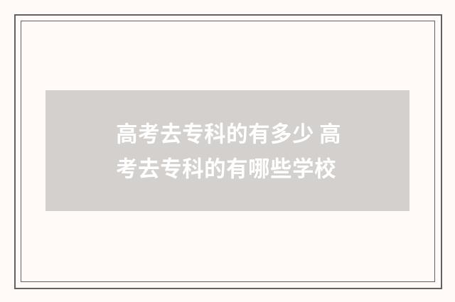 高考去专科的有多少 高考去专科的有哪些学校