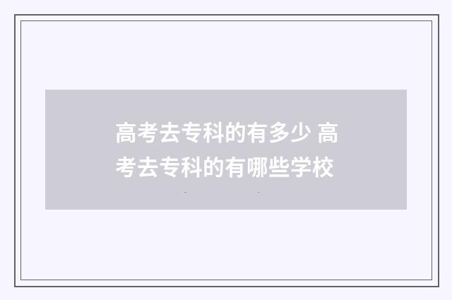高考去专科的有多少 高考去专科的有哪些学校