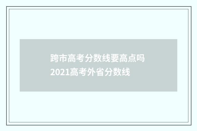 跨市高考分数线要高点吗 2021高考外省分数线