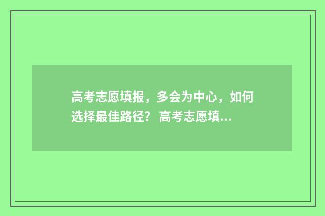 高考志愿填报,多会为中心,如何选择最佳路径? 高考志愿填报系统