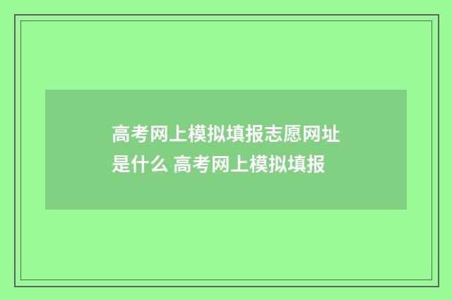高考网上模拟填报志愿网址是什么 高考网上模拟填报