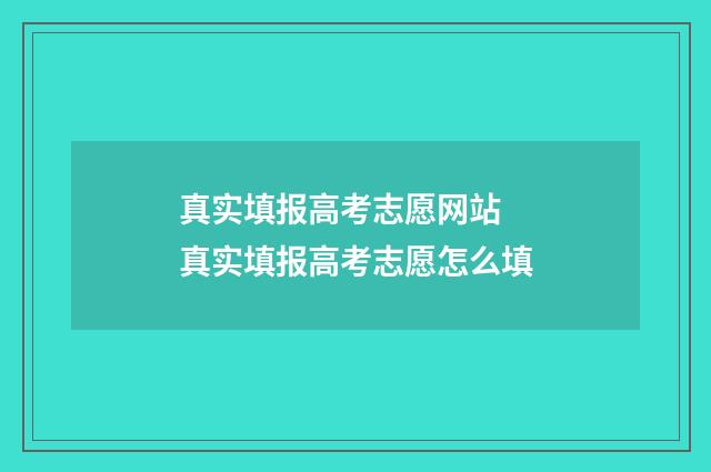 真实填报高考志愿网站 真实填报高考志愿怎么填