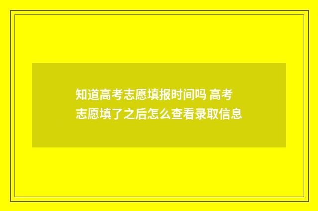 知道高考志愿填报时间吗 高考志愿填了之后怎么查看录取信息