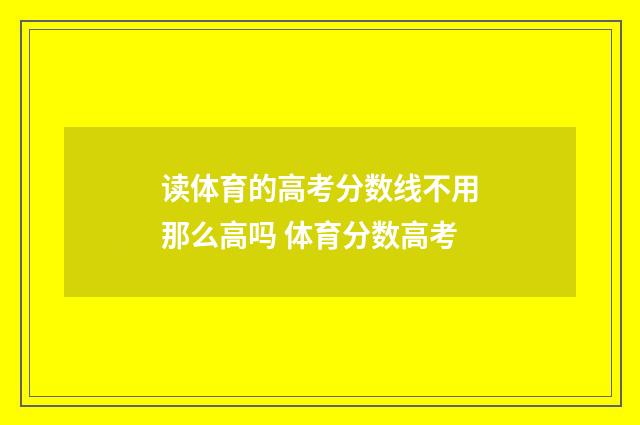 读体育的高考分数线不用那么高吗 体育分数高考
