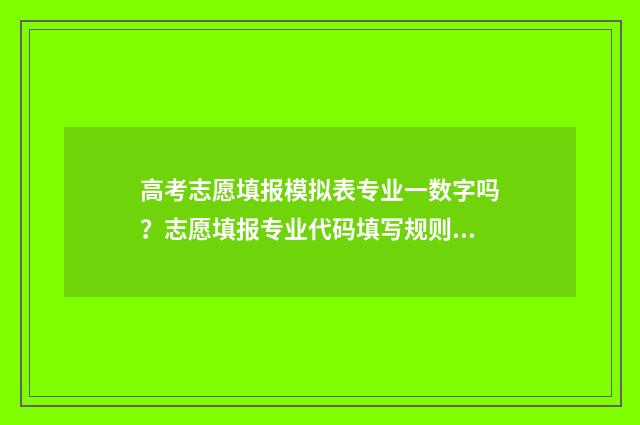 高考志愿填报模拟表专业一数字吗？志愿填报专业代码填写规则 高考志愿填报模拟填报系统官网入口