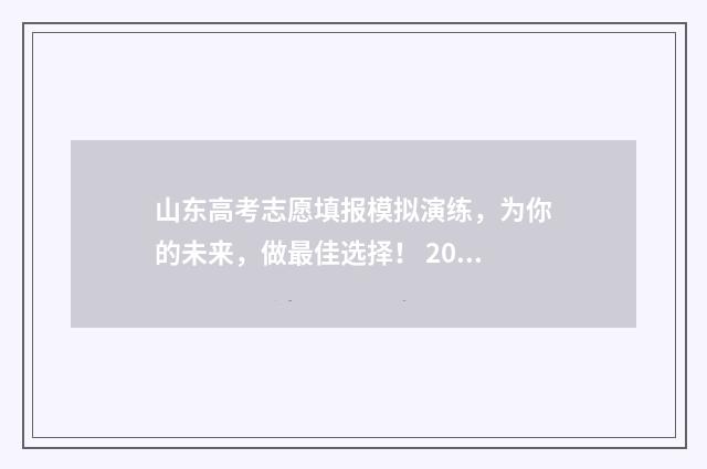 山东高考志愿填报模拟演练，为你的未来，做最佳选择！ 2024年高考志愿填报卡