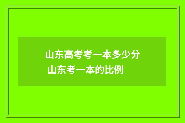 山东高考考一本多少分 山东考一本的比例