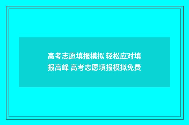 高考志愿填报模拟 轻松应对填报高峰 高考志愿填报模拟免费