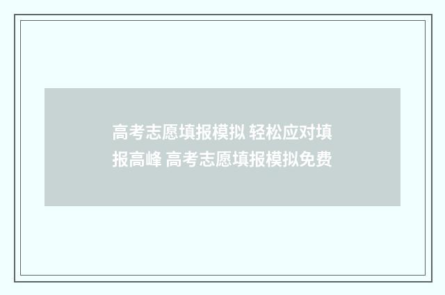 高考志愿填报模拟 轻松应对填报高峰 高考志愿填报模拟免费