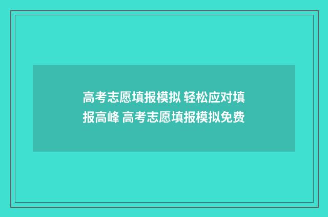高考志愿填报模拟 轻松应对填报高峰 高考志愿填报模拟免费