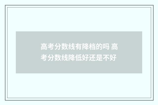 高考分数线有降档的吗 高考分数线降低好还是不好