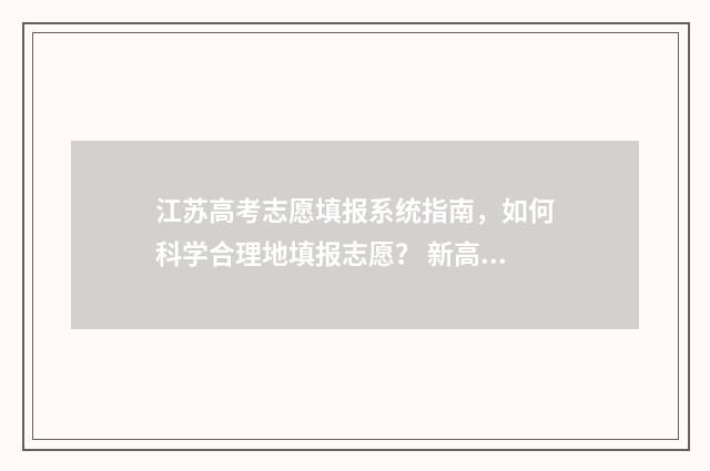 江苏高考志愿填报系统指南，如何科学合理地填报志愿？ 新高考志愿网
